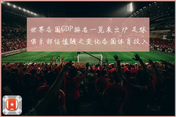 世界各国GDP排名一览表出炉 足球俱乐部估值随之变化各国体育投入受关注