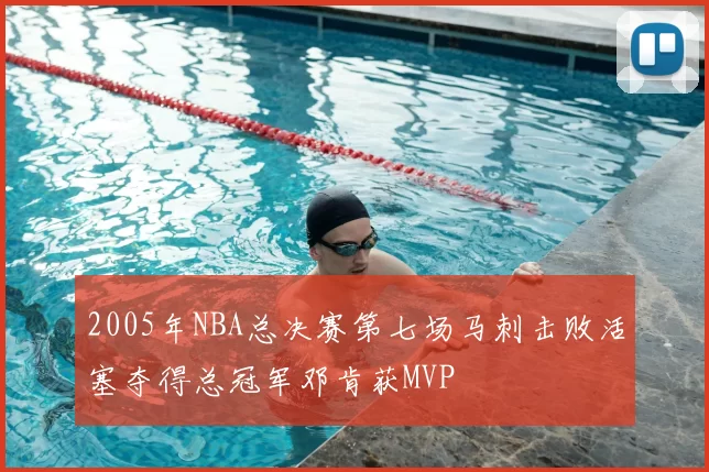 2005年NBA总决赛第七场马刺击败活塞夺得总冠军邓肯获MVP