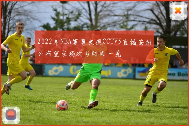 2022年NBA赛事央视CCTV5直播安排公布重点场次与时间一览