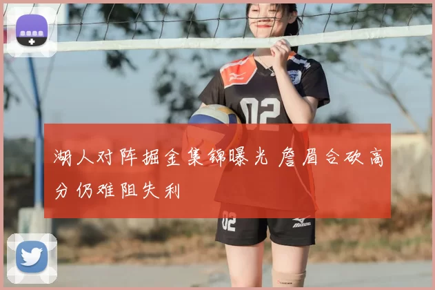 湖人对阵掘金集锦曝光 詹眉合砍高分仍难阻失利