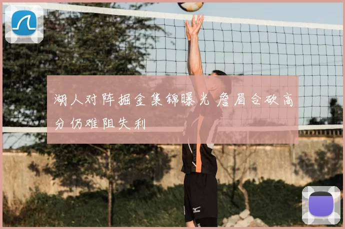 湖人对阵掘金集锦曝光 詹眉合砍高分仍难阻失利