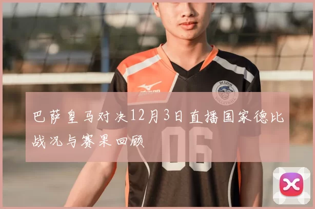 巴萨皇马对决12月3日直播国家德比战况与赛果回顾