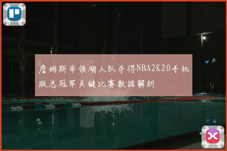 詹姆斯率领湖人队夺得NBA2K20手机版总冠军关键比赛数据解析