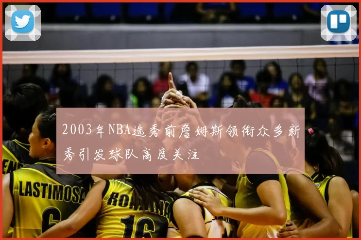 2003年NBA选秀前詹姆斯领衔众多新秀引发球队高度关注