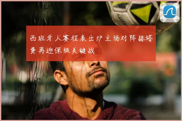 西班牙人赛程表出炉主场对阵赫塔费再迎保级关键战