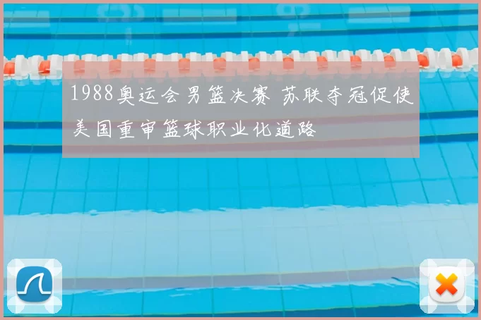 1988奥运会男篮决赛 苏联夺冠促使美国重审篮球职业化道路