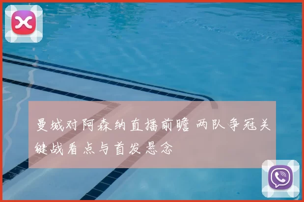 曼城对阿森纳直播前瞻 两队争冠关键战看点与首发悬念