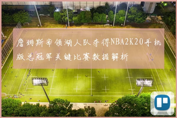 詹姆斯率领湖人队夺得NBA2K20手机版总冠军关键比赛数据解析