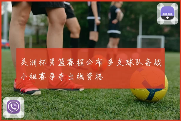 美洲杯男篮赛程公布 多支球队备战小组赛争夺出线资格