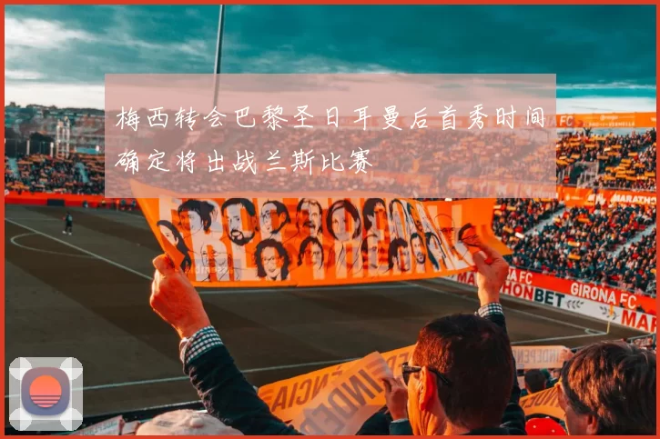 梅西转会巴黎圣日耳曼后首秀时间确定将出战兰斯比赛