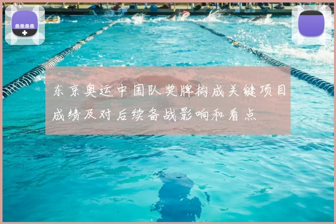 东京奥运中国队奖牌构成关键项目成绩及对后续备战影响和看点