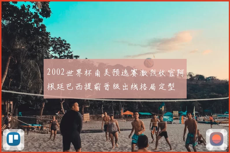 2002世界杯南美预选赛激烈收官阿根廷巴西提前晋级出线格局定型