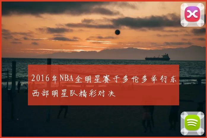 2016年NBA全明星赛于多伦多举行东西部明星队精彩对决
