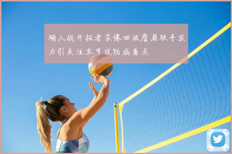 湖人战开拓者录像回放詹眉联手发力引关注末节攻防成看点