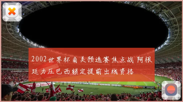 2002世界杯南美预选赛焦点战 阿根廷力压巴西锁定提前出线资格