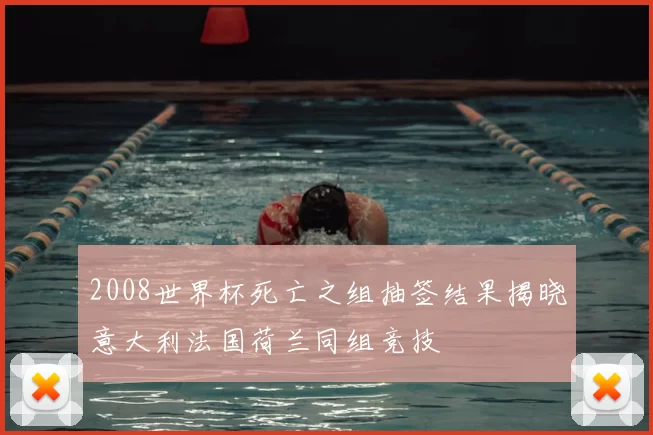 2008世界杯死亡之组抽签结果揭晓意大利法国荷兰同组竞技