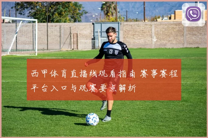 西甲体育直播线观看指南 赛事赛程平台入口与观赛要点解析