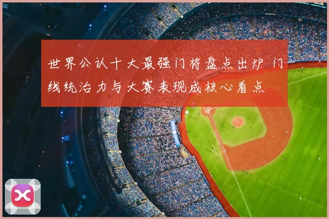 世界公认十大最强门将盘点出炉 门线统治力与大赛表现成核心看点