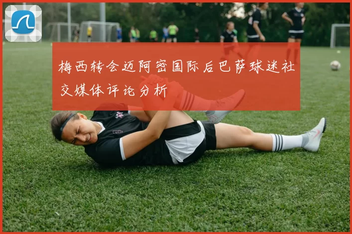 梅西转会迈阿密国际后巴萨球迷社交媒体评论分析