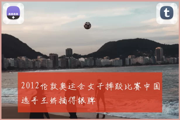 2012伦敦奥运会女子摔跤比赛中国选手王娇摘得银牌