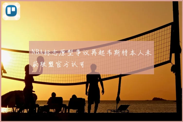 NBA标志原型争议再起韦斯特本人未获联盟官方认可