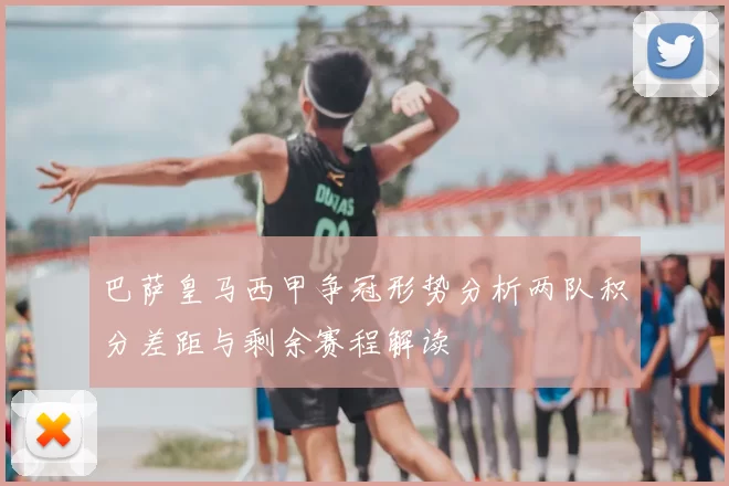 巴萨皇马西甲争冠形势分析两队积分差距与剩余赛程解读