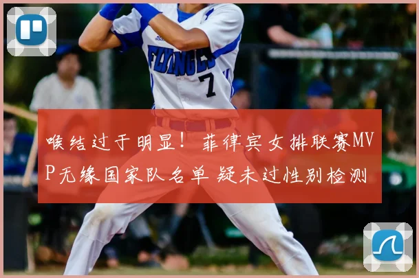 喉结过于明显！菲律宾女排联赛MVP无缘国家队名单 疑未过性别检测