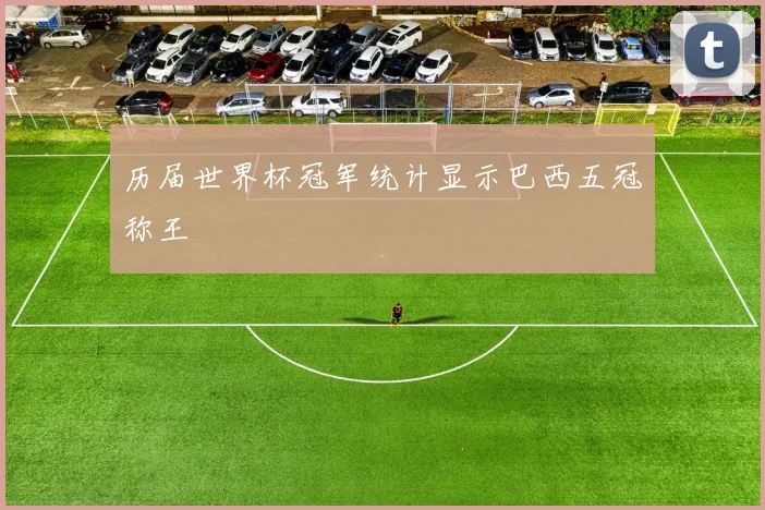 历届世界杯冠军统计显示巴西五冠称王