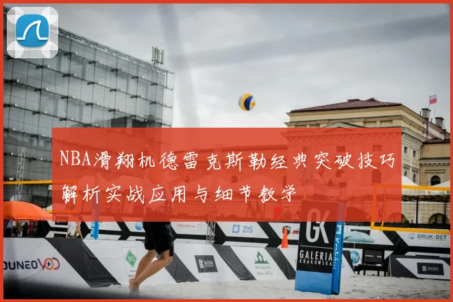 NBA滑翔机德雷克斯勒经典突破技巧解析实战应用与细节教学