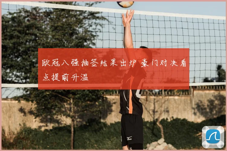 欧冠八强抽签结果出炉 豪门对决看点提前升温