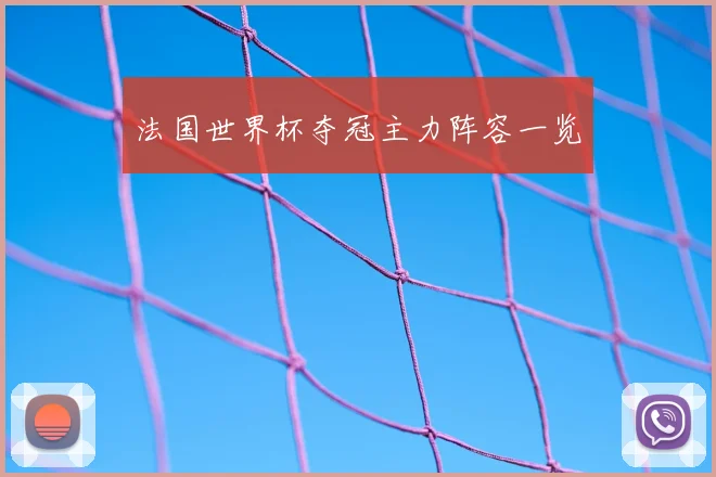 法国世界杯夺冠主力阵容一览