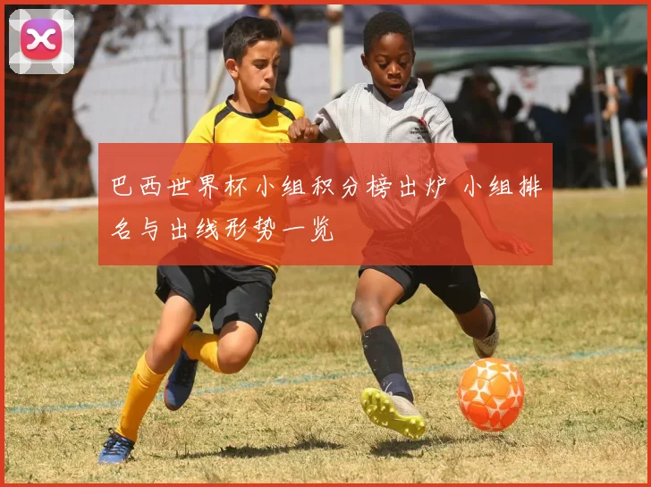 巴西世界杯小组积分榜出炉 小组排名与出线形势一览