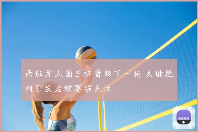 西班牙人国王杯晋级下一轮 关键胜利引发后续赛程关注