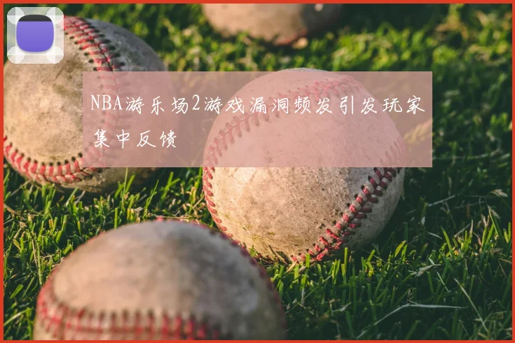 NBA游乐场2游戏漏洞频发引发玩家集中反馈