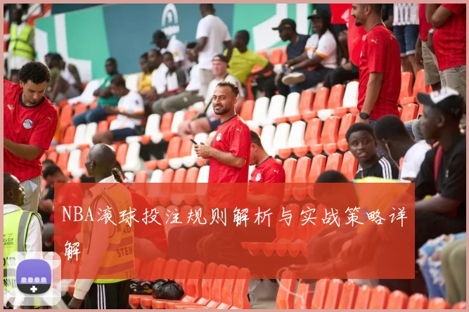 NBA滚球投注规则解析与实战策略详解