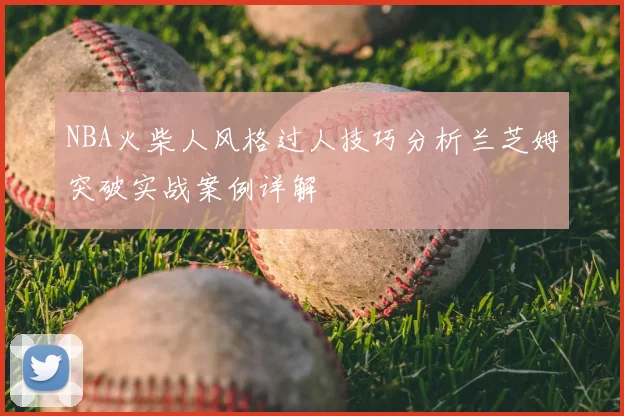 NBA火柴人风格过人技巧分析兰芝姆突破实战案例详解