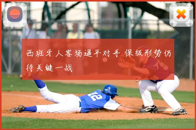 西班牙人客场逼平对手 保级形势仍待关键一战