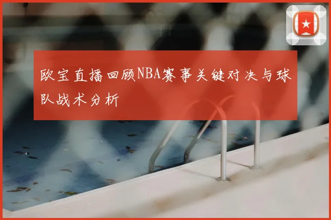欧宝直播回顾NBA赛事关键对决与球队战术分析