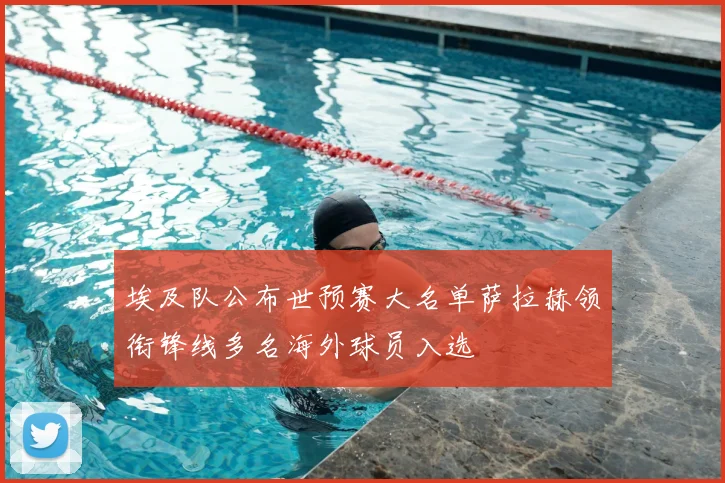 埃及队公布世预赛大名单萨拉赫领衔锋线多名海外球员入选