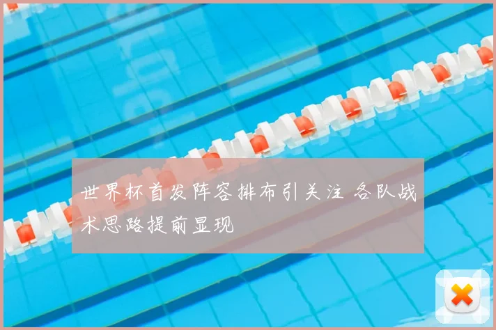 世界杯首发阵容排布引关注 各队战术思路提前显现